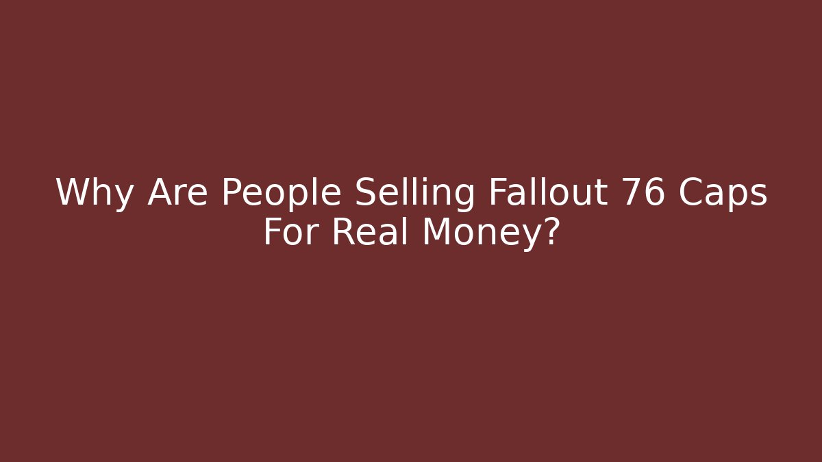 Why Are People Selling Fallout 76 Caps For Real Money?