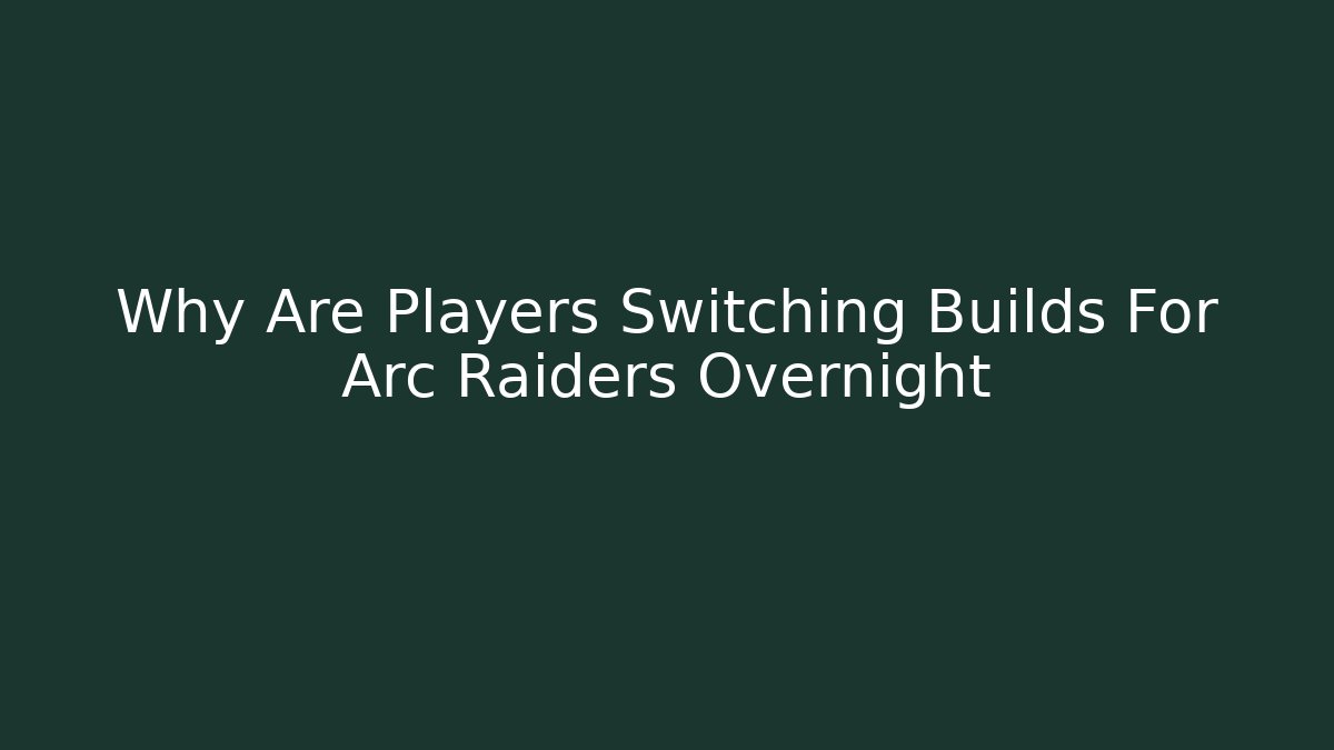 Why Are Players Switching Builds For Arc Raiders Overnight