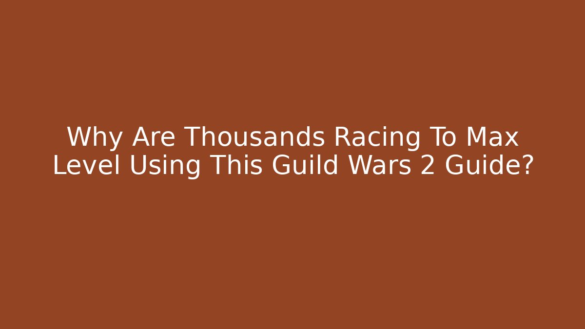 Why Are Thousands Racing To Max Level Using This Guild Wars 2 Guide?