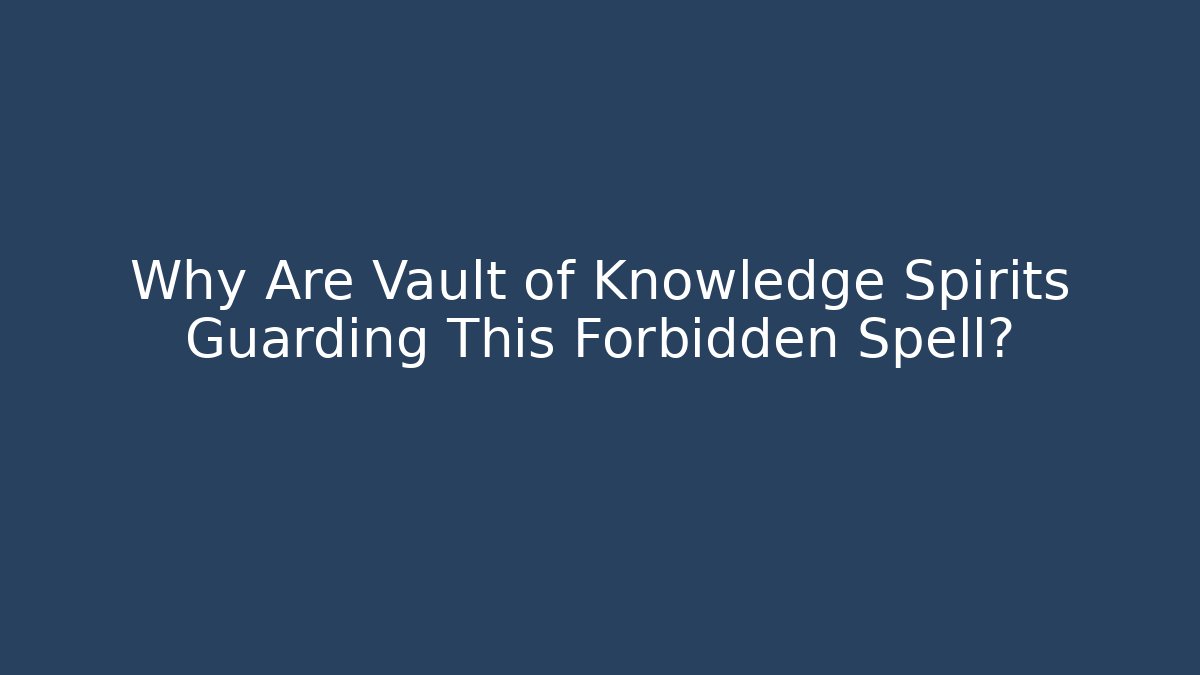 Why Are Vault of Knowledge Spirits Guarding This Forbidden Spell?