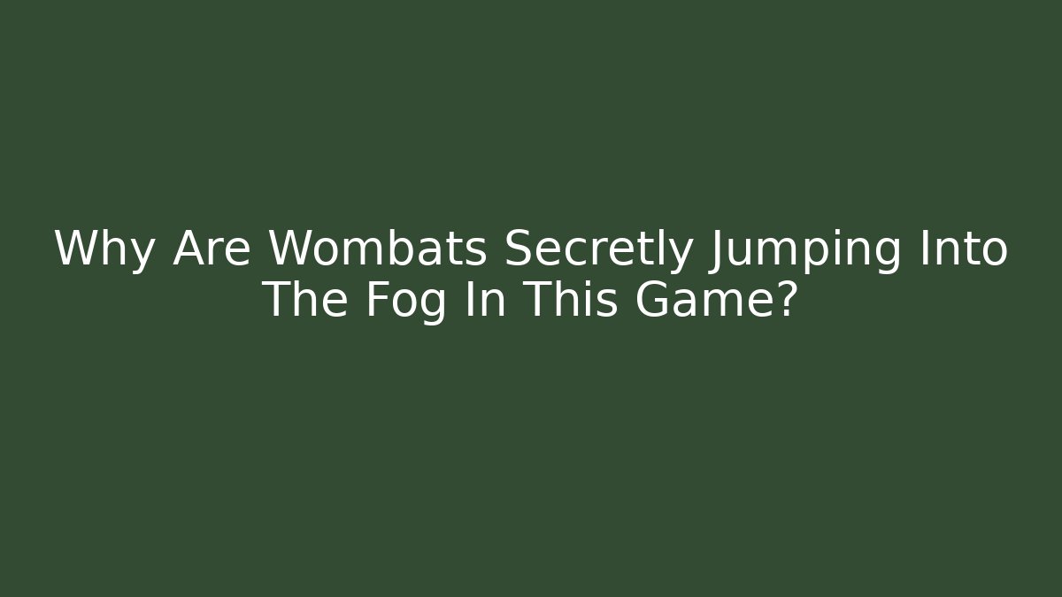 Why Are Wombats Secretly Jumping Into The Fog In This Game?