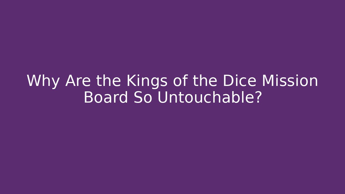 Why Are the Kings of the Dice Mission Board So Untouchable?