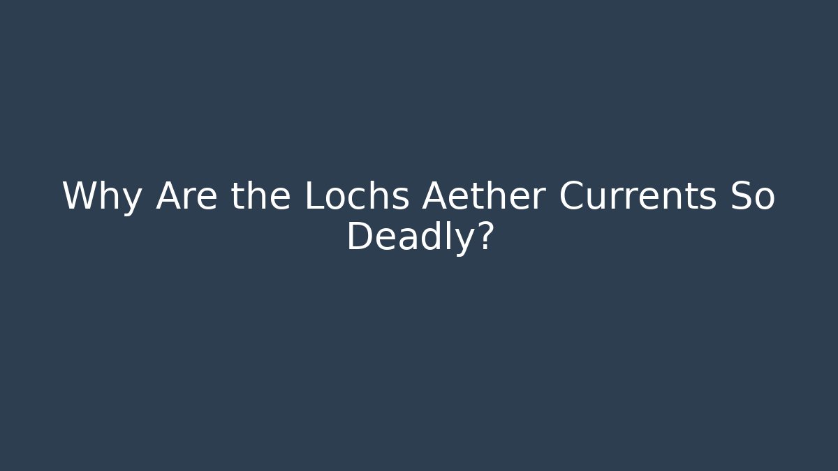 Why Are the Lochs Aether Currents So Deadly?
