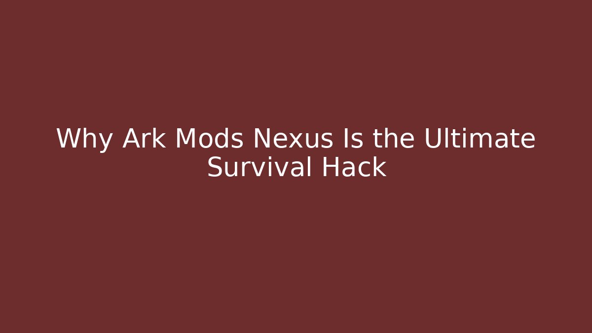 Why Ark Mods Nexus Is the Ultimate Survival Hack