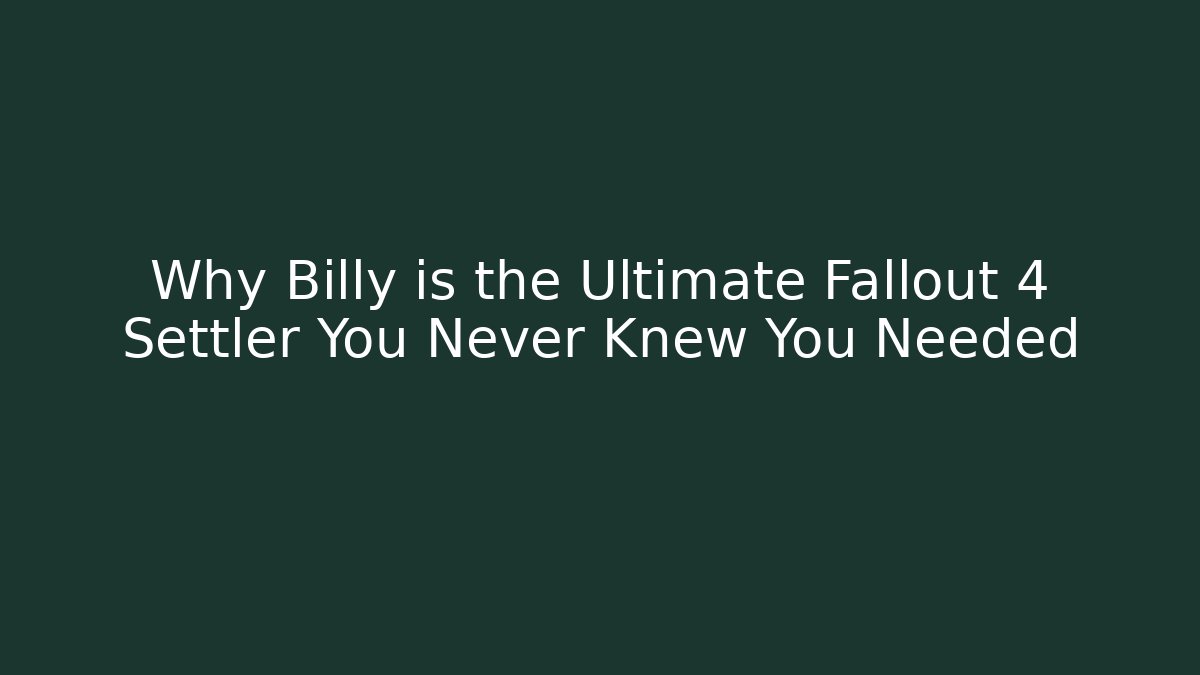 Why Billy is the Ultimate Fallout 4 Settler You Never Knew You Needed