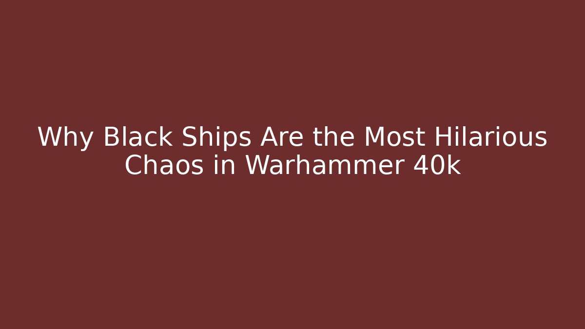 Why Black Ships Are the Most Hilarious Chaos in Warhammer 40k