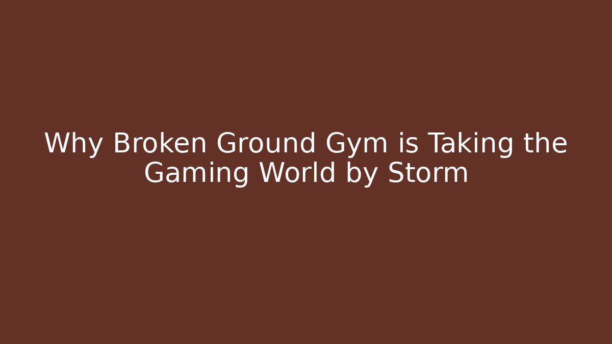 Why Broken Ground Gym is Taking the Gaming World by Storm