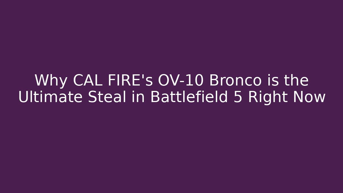 Why CAL FIRE's OV-10 Bronco is the Ultimate Steal in Battlefield 5 Right Now