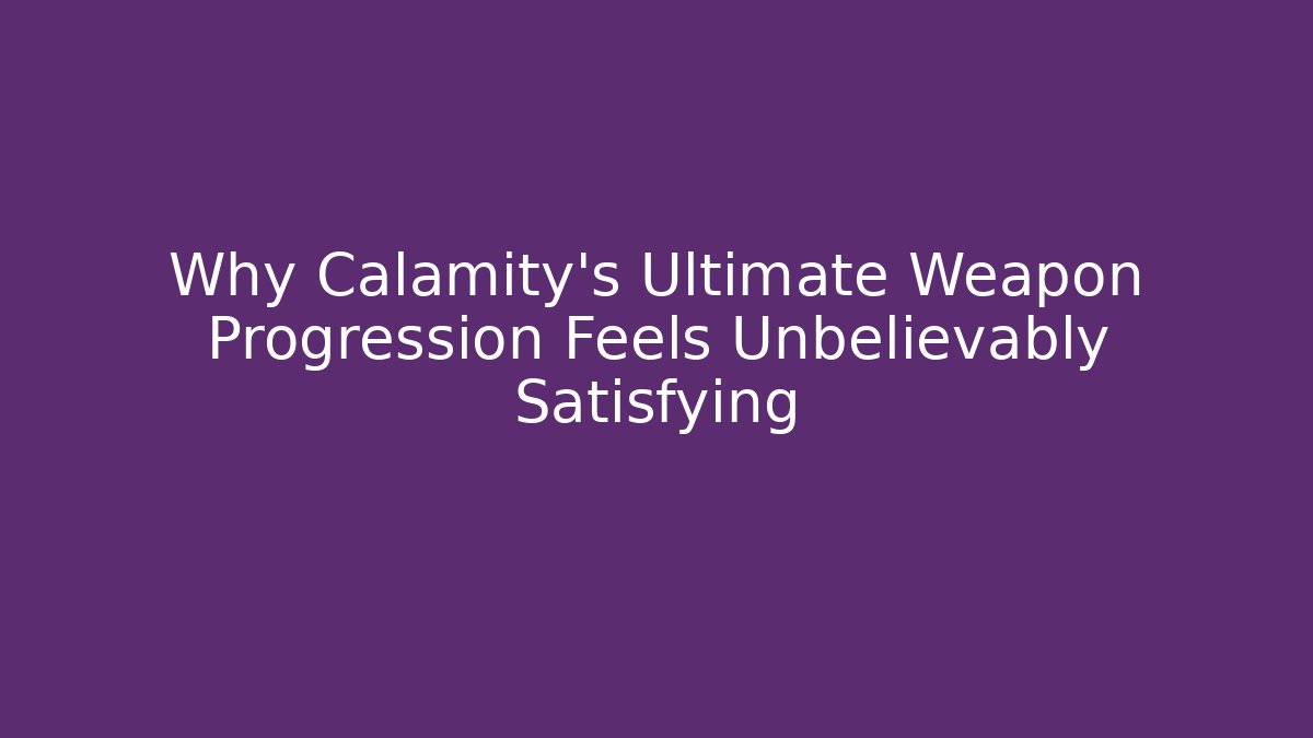 Why Calamity's Ultimate Weapon Progression Feels Unbelievably Satisfying