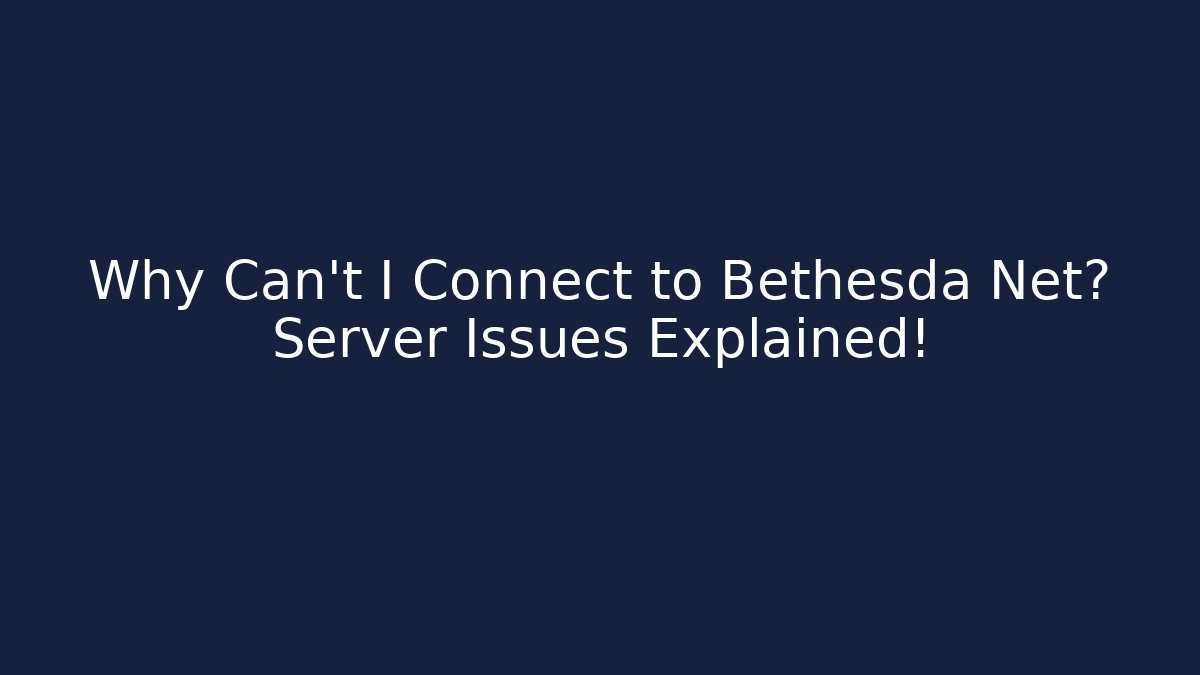 Why Can't I Connect to Bethesda Net? Server Issues Explained!
