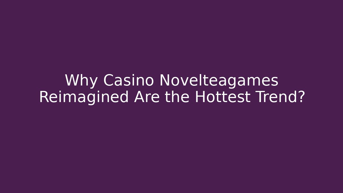 Why Casino Novelteagames Reimagined Are the Hottest Trend?