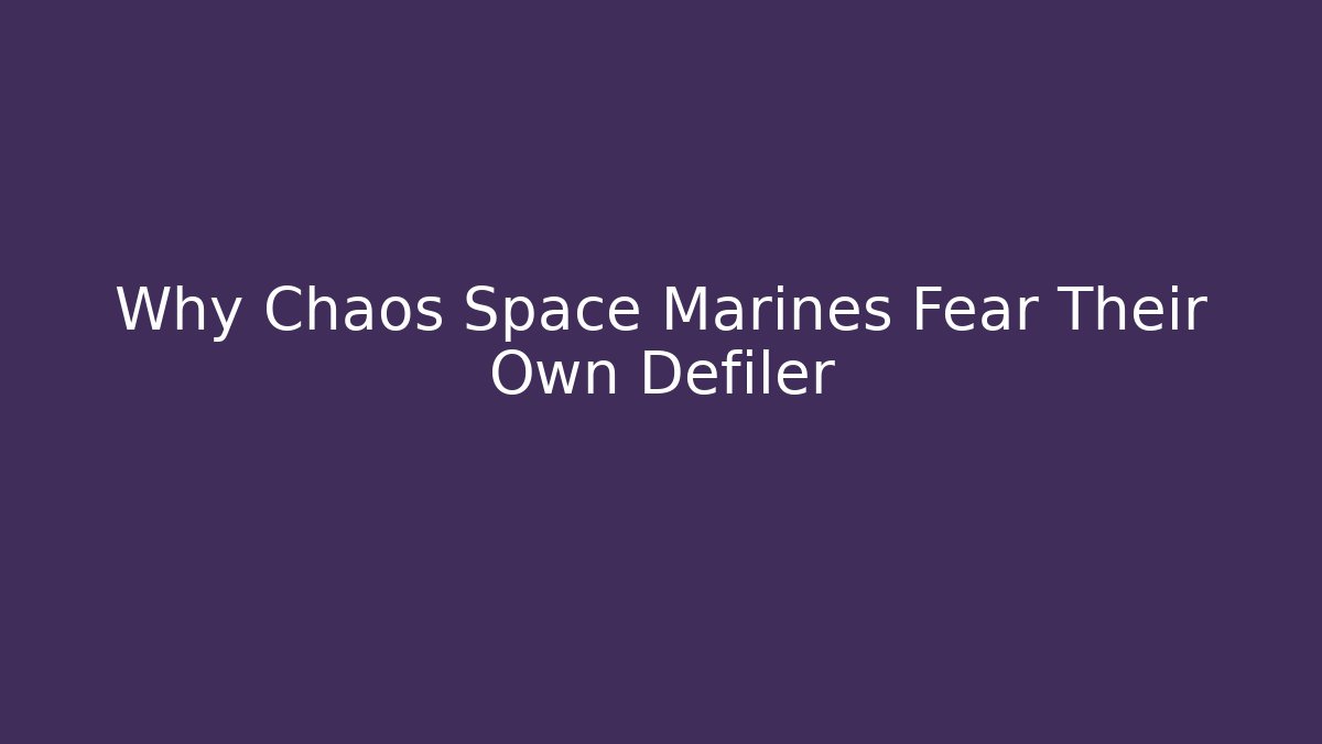 Why Chaos Space Marines Fear Their Own Defiler
