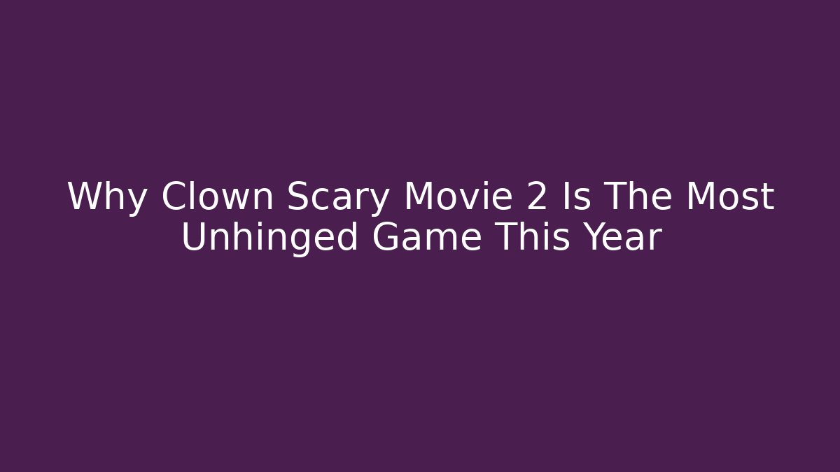 Why Clown Scary Movie 2 Is The Most Unhinged Game This Year