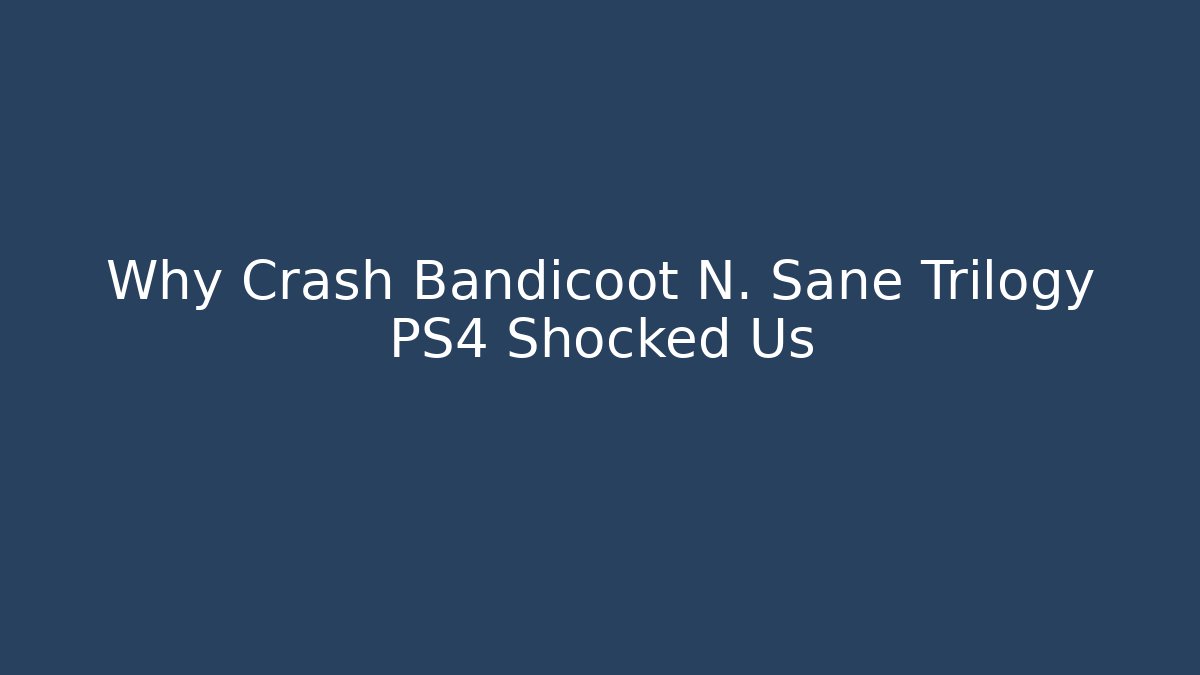 Why Crash Bandicoot N. Sane Trilogy PS4 Shocked Us