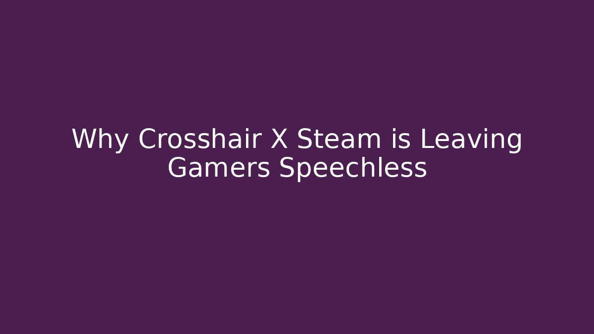 Why Crosshair X Steam is Leaving Gamers Speechless