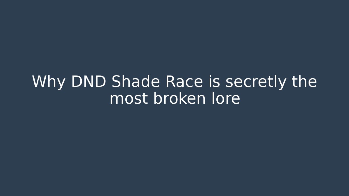 Why DND Shade Race is secretly the most broken lore