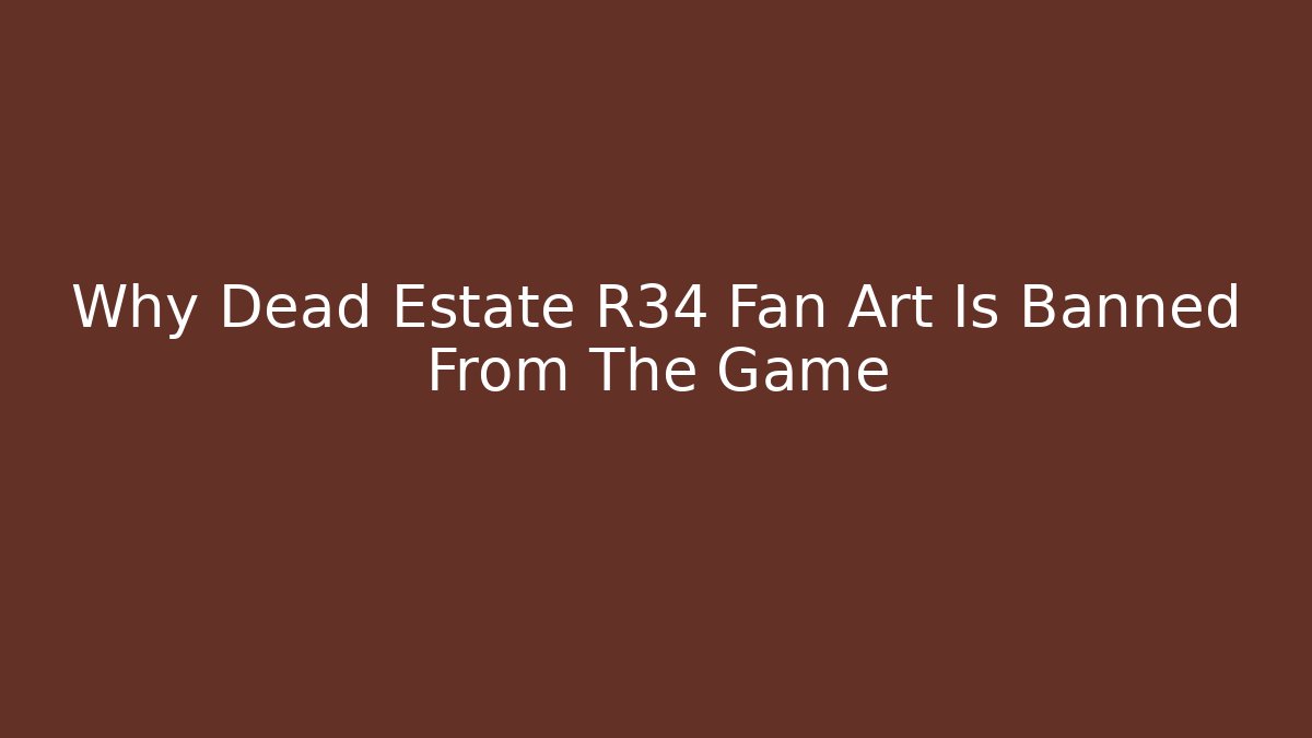 Why Dead Estate R34 Fan Art Is Banned From The Game
