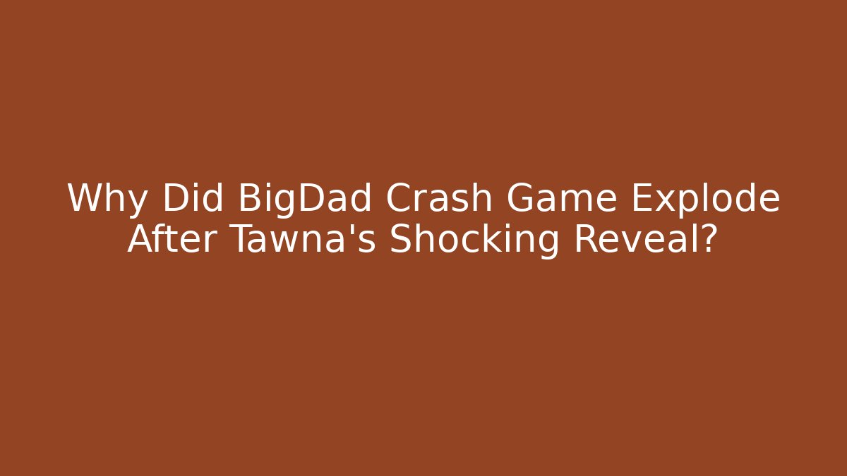 Why Did BigDad Crash Game Explode After Tawna's Shocking Reveal?