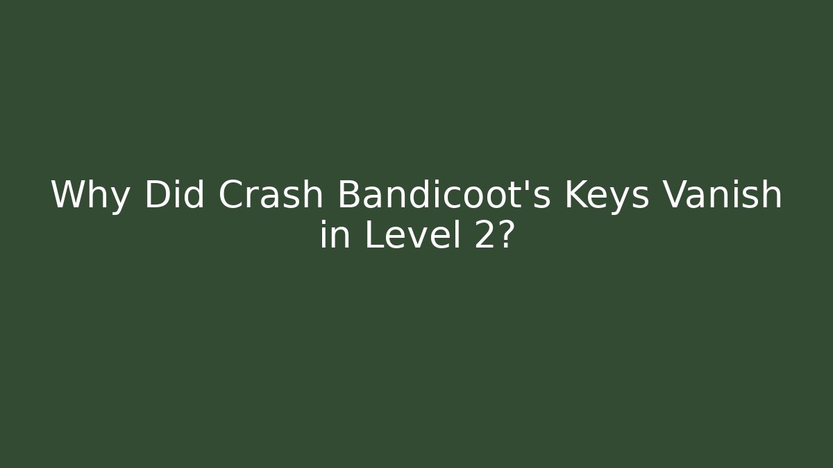 Why Did Crash Bandicoot’s Keys Vanish in Level 2?