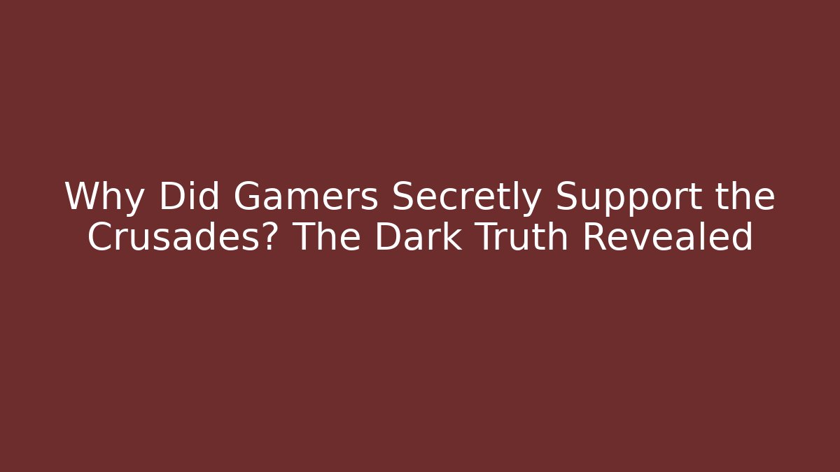 Why Did Gamers Secretly Support the Crusades? The Dark Truth Revealed