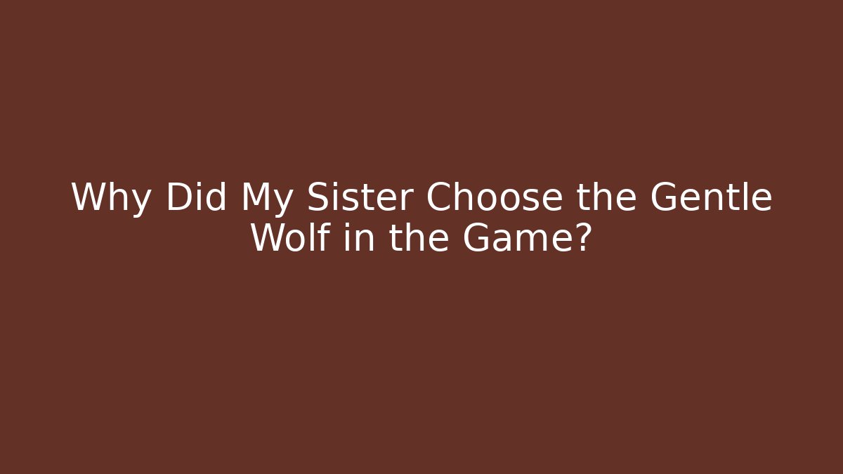 Why Did My Sister Choose the Gentle Wolf in the Game?