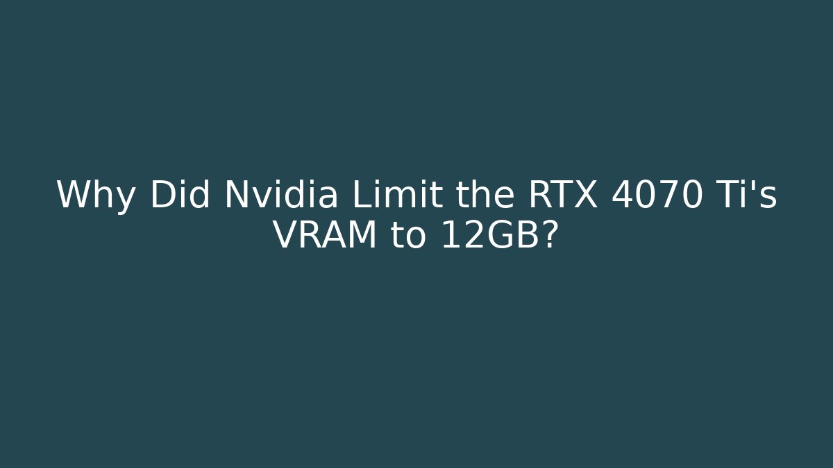 Why Did Nvidia Limit the RTX 4070 Ti’s VRAM to 12GB?
