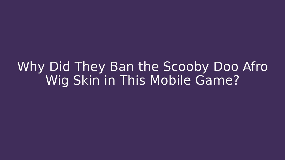 Why Did They Ban the Scooby Doo Afro Wig Skin in This Mobile Game?