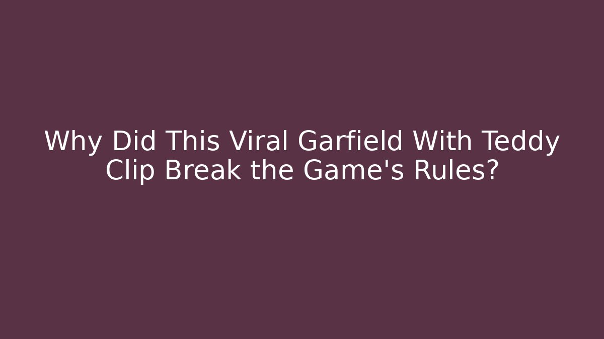 Why Did This Viral Garfield With Teddy Clip Break the Game's Rules?