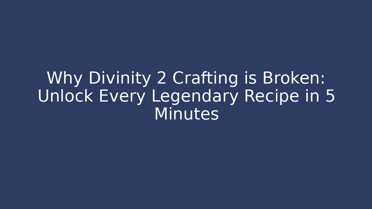 Why Divinity 2 Crafting is Broken: Unlock Every Legendary Recipe in 5 Minutes