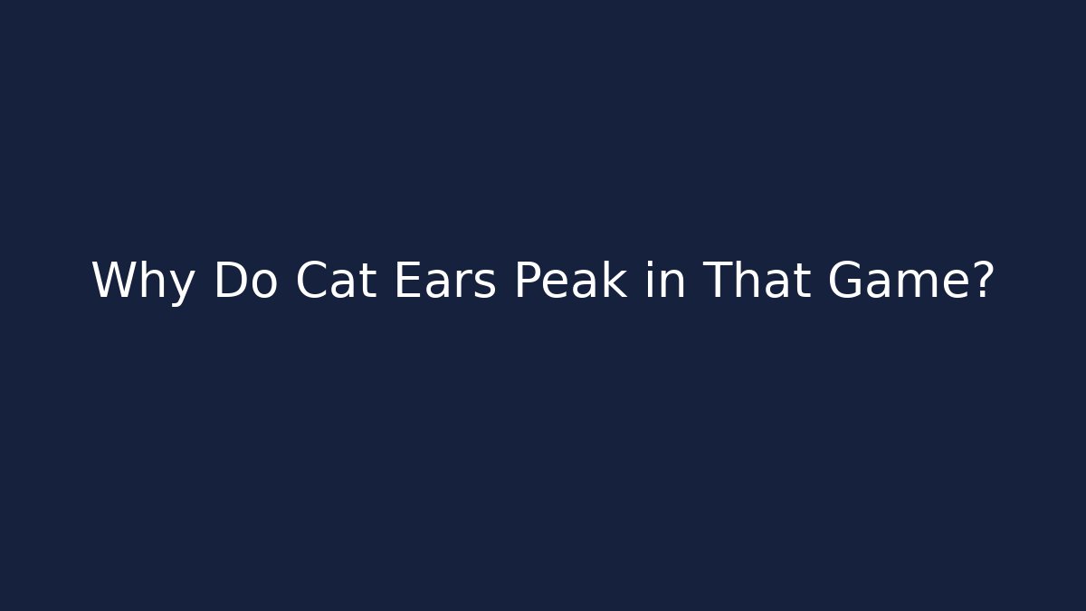 Why Do Cat Ears Peak in That Game?