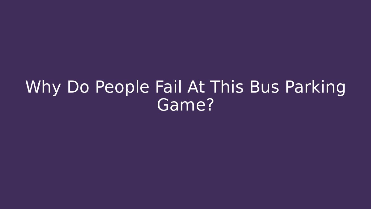 Why Do People Fail At This Bus Parking Game?