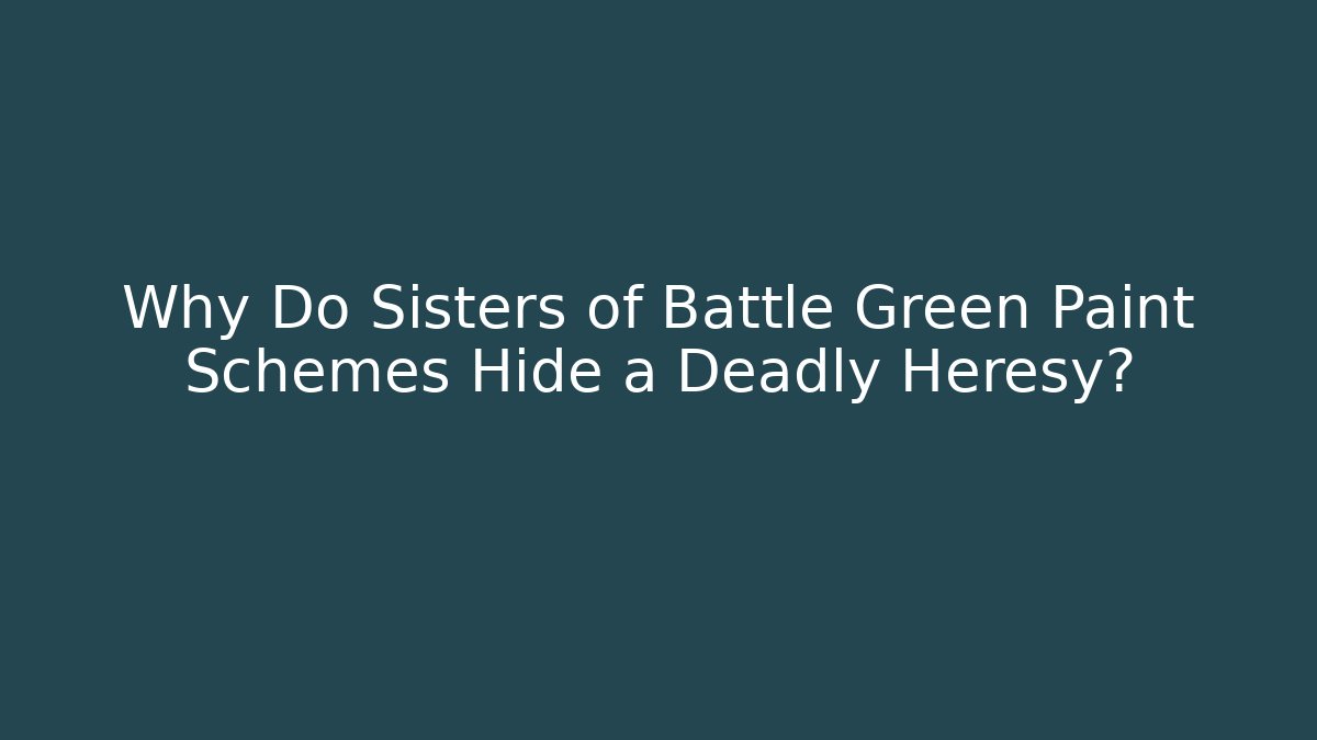 Why Do Sisters of Battle Green Paint Schemes Hide a Deadly Heresy?