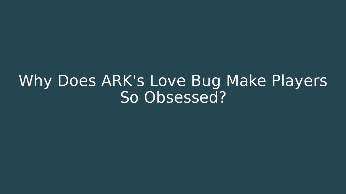 Why Does ARK's Love Bug Make Players So Obsessed? - Buddy Program