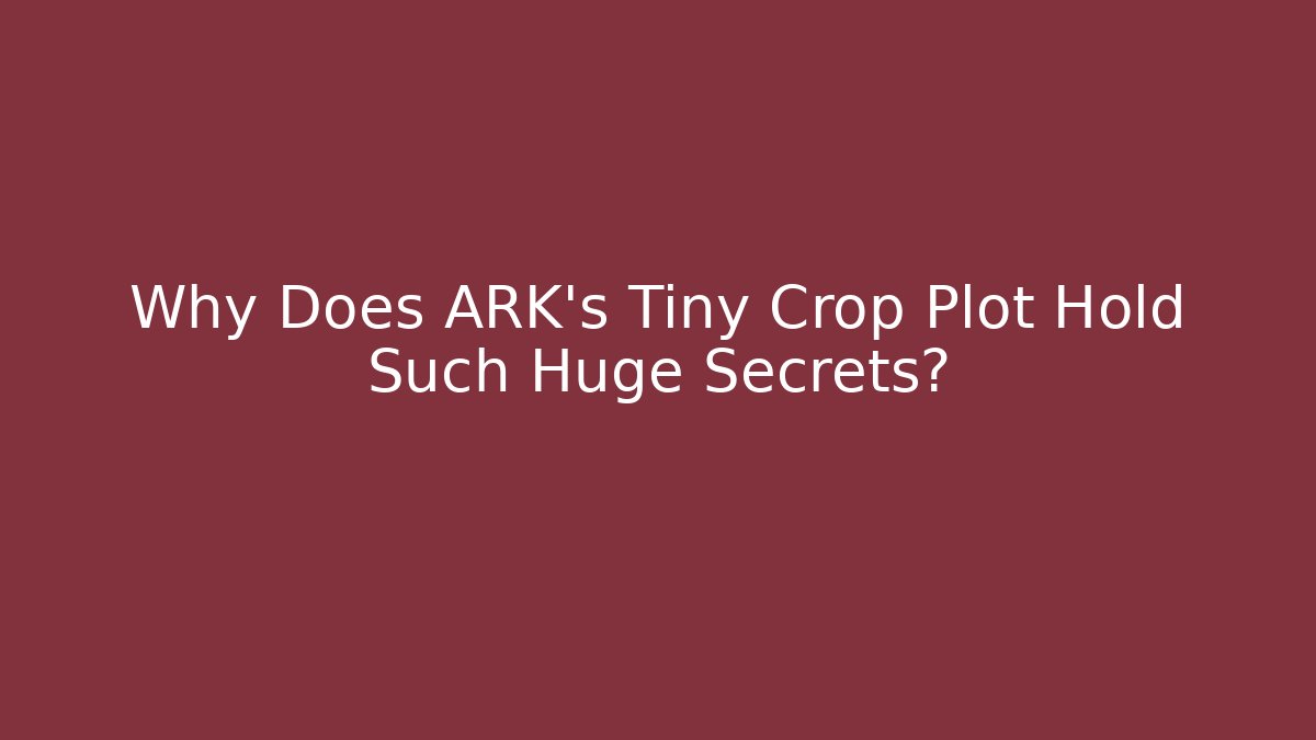 Why Does ARK's Tiny Crop Plot Hold Such Huge Secrets?