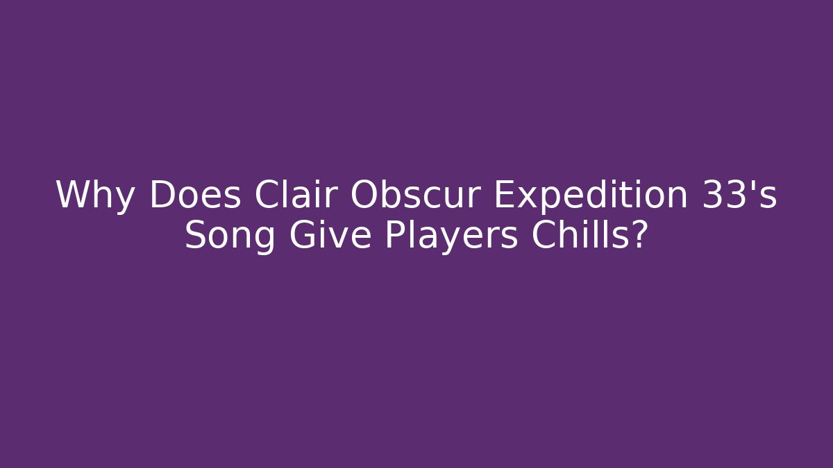 Why Does Clair Obscur Expedition 33's Song Give Players Chills?