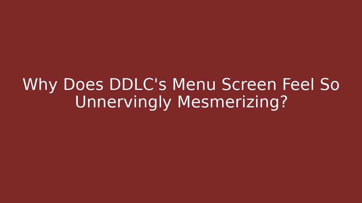 Why Does DDLC's Menu Screen Feel So Unnervingly Mesmerizing?