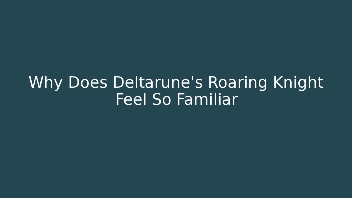 Why Does Deltarune's Roaring Knight Feel So Familiar