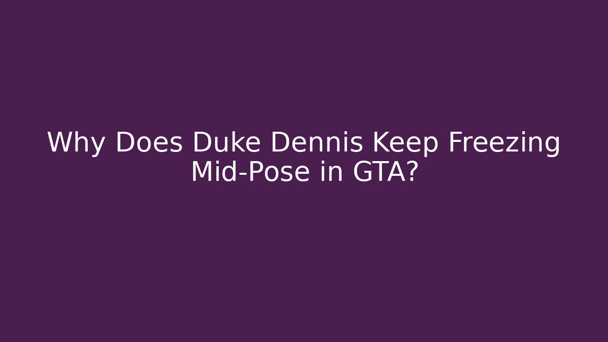 Why Does Duke Dennis Keep Freezing Mid-Pose in GTA?