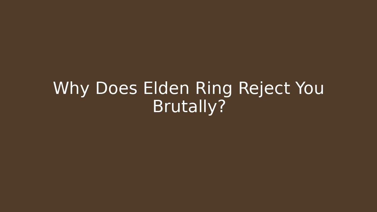 Why Does Elden Ring Reject You Brutally?