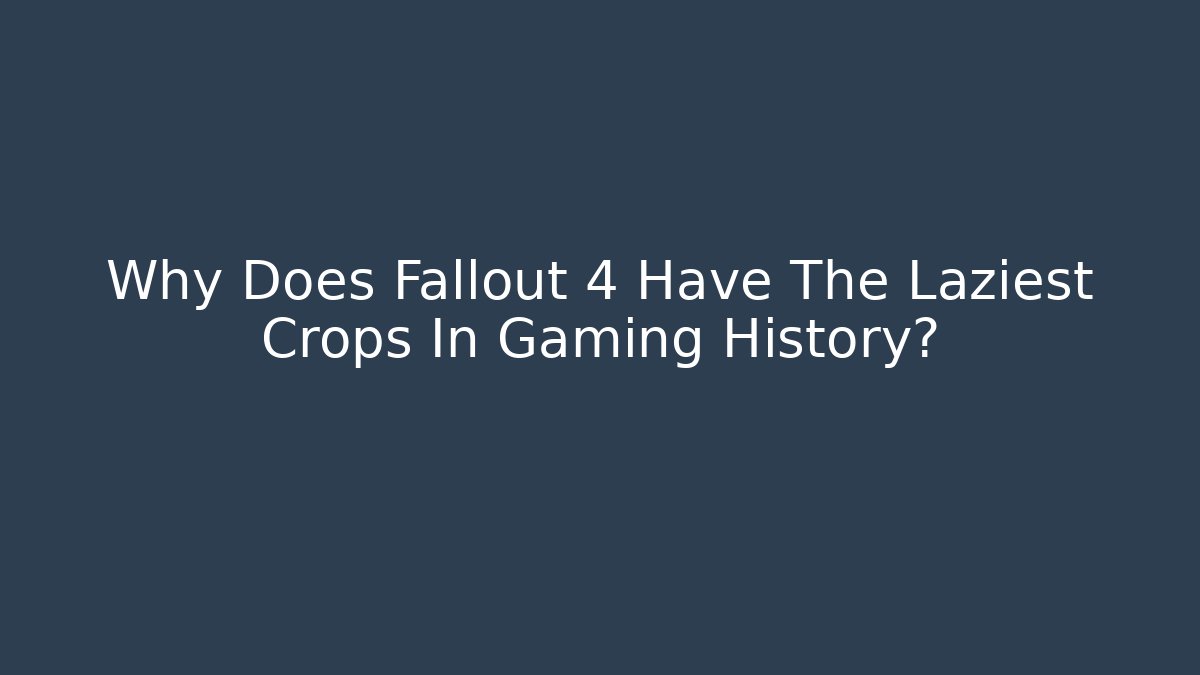 Why Does Fallout 4 Have The Laziest Crops In Gaming History?