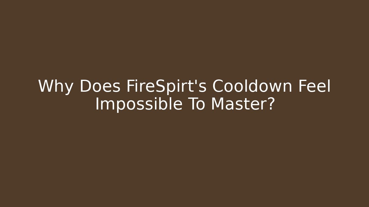 Why Does FireSpirt's Cooldown Feel Impossible To Master?