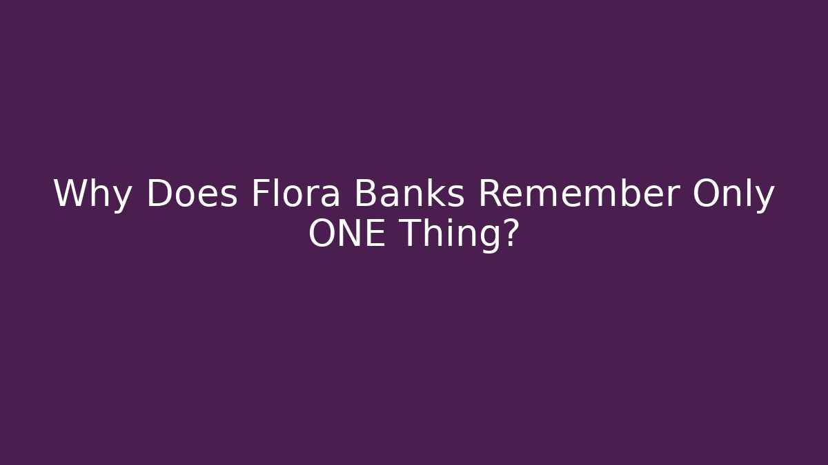 Why Does Flora Banks Remember Only ONE Thing?
