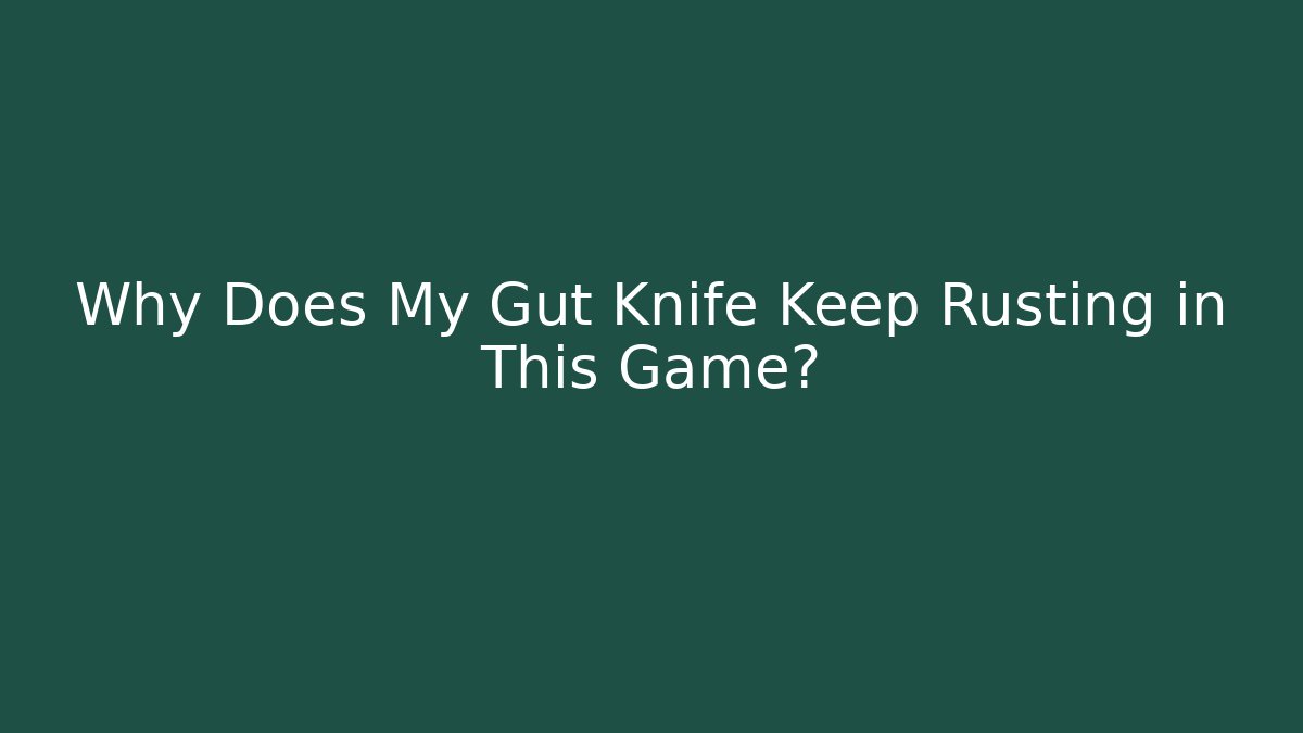 Why Does My Gut Knife Keep Rusting in This Game?