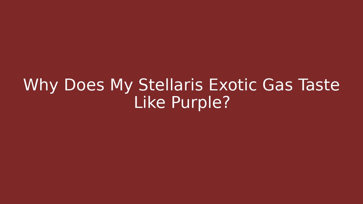 Why Does My Stellaris Exotic Gas Taste Like Purple?