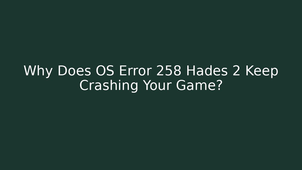 Why Does OS Error 258 Hades 2 Keep Crashing Your Game? - Buddy Program