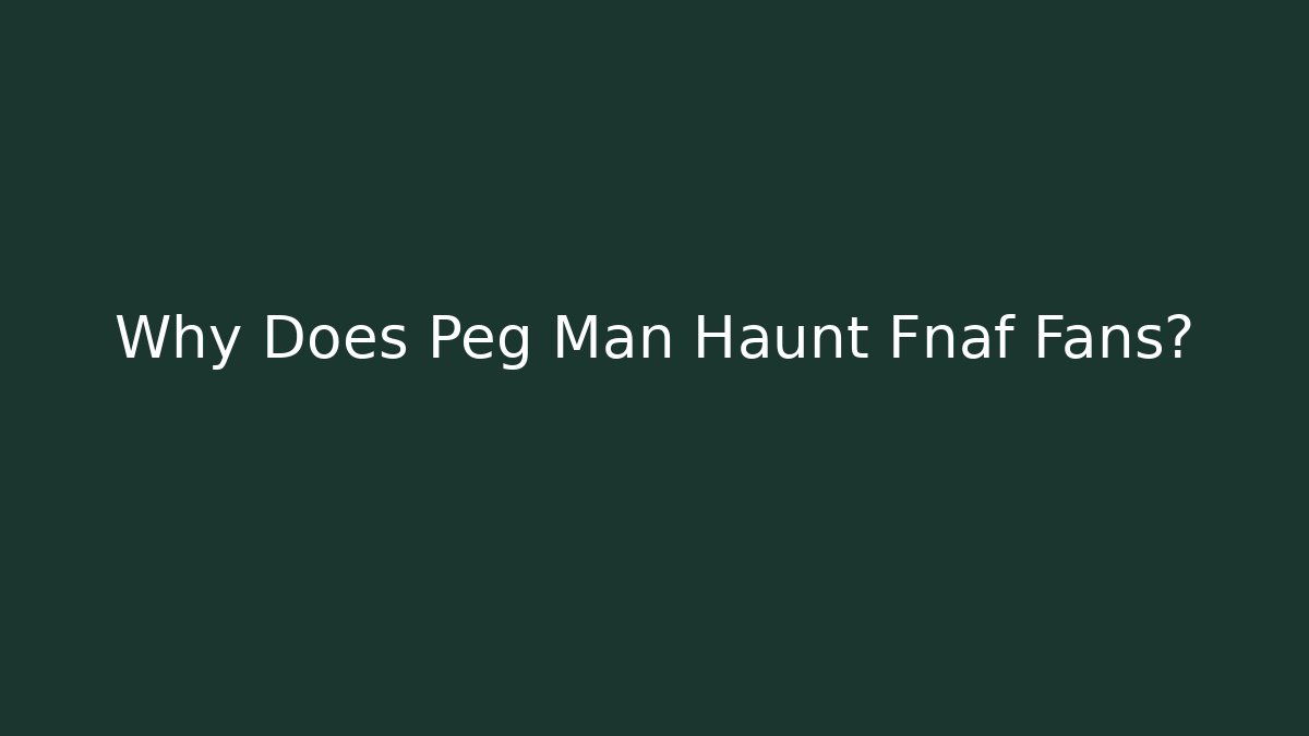 Why Does Peg Man Haunt Fnaf Fans?