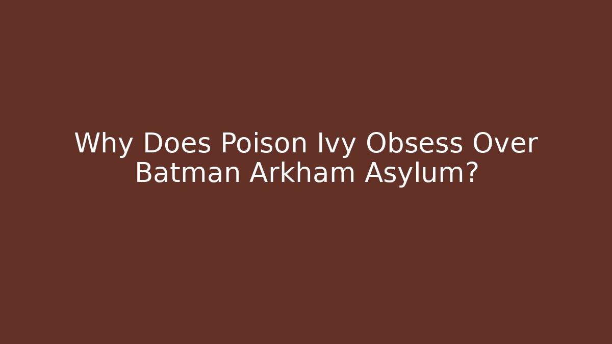 Why Does Poison Ivy Obsess Over Batman Arkham Asylum?
