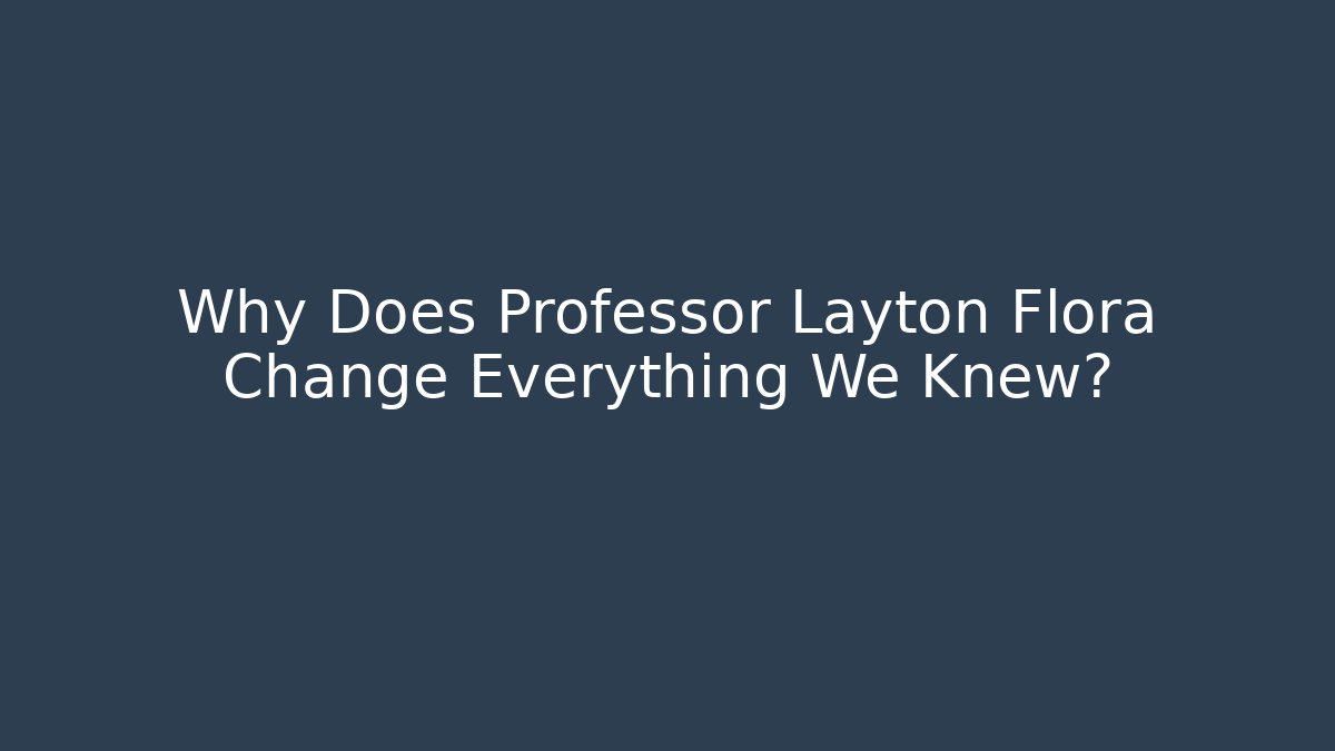 Why Does Professor Layton Flora Change Everything We Knew?