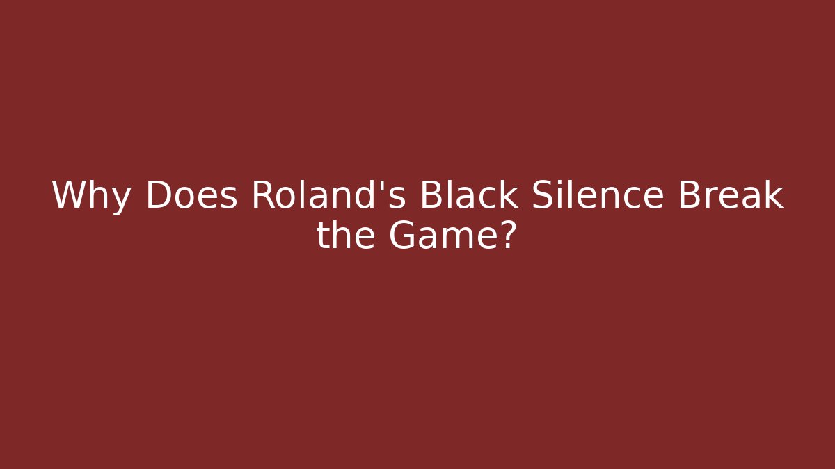 Why Does Roland's Black Silence Break the Game?