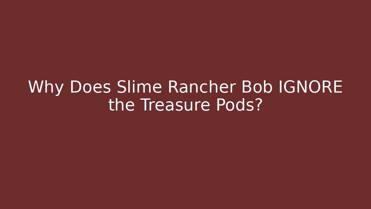 Why Does Slime Rancher Bob IGNORE the Treasure Pods?